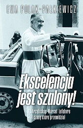 Ekscelencja jest szalony. Arcybiskup Marcel Lefebvre,Ewa Polak Pałkiewicz