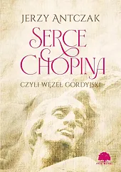 Serce Chopina czyli węzeł gordyjskiJerzy Antczak