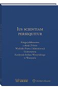 Ius Scientiam Persequitur. Księga jubileuszowa z okazji 25-lecia Wydziału Prawa i Administracji Uniwersytetu Kardynała Stefana Wyszyńskiego w Warszawie