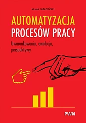 Automatyzacja procesów pracy. Uwarunkowania, ewolucja, perspektywy