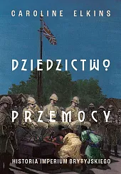 Dziedzictwo przemocy. Historia imperium brytyjskiegoCaroline Elkins