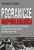 Pogranicze niepodległości. Działalność polityczna i wojskowa w powiatach nadnoteckich w latach 1918-1920