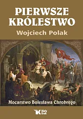 Pierwsze królestwo. Mocarstwo Bolesława ChrobregoWojciech Polak