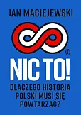 Nic to! Dlaczego historia Polski musi się powtarzać? Nic to! Dlaczego historia Polski musi się powtarzać?