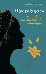WYCZEKUJĄCE. W nadziei na spełnienie obietnicyAlicja Mazan-Mazurkiewicz WYCZEKUJĄCE. W nadziei na spełnienie obietnicyAlicja Mazan-Mazurkiewicz