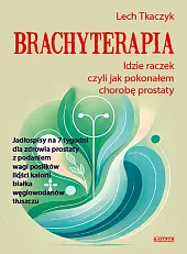 Brachyterapia. Idzie raczek, czyli jak pokonałem,Lech Tkaczyk Brachyterapia. Idzie raczek, czyli jak pokonałem,Lech Tkaczyk