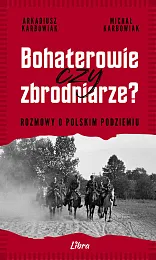 Bohaterowie czy zbrodniarzeArkadiusz Karbowiak