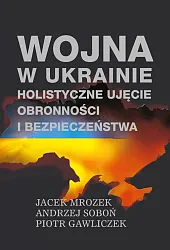 Wojna w Ukrainie Holistyczne ujęcie obronności,Jacek Mrozek Wojna w Ukrainie Holistyczne ujęcie obronności,Jacek Mrozek