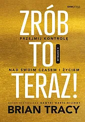Zrób to teraz! Przejmij kontrolę nad swoim czasem i życiem