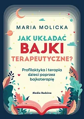Jak układać bajki terapeutyczne? Profilaktyka i,Maria Molicka