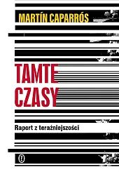 Tamte czasy Raport z teraźniejszościMartin Caparros