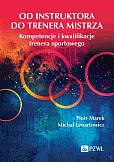 Od instruktora do trenera mistrza. Kompetencje i kwalifikacje trenera sportowego Od instruktora do trenera mistrza. Kompetencje i kwalifikacje trenera sportowego
