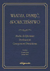 Władza, pamięć, społeczeństwo. Studia dedykowane Profesorowi Grzegorzowi Piwnickiemu