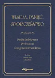 Władza, pamięć, społeczeństwo. Studia dedykowane Profesorowi Grzegorzowi Piwnickiemu