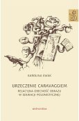Urzeczenie Caravaggiem. Relacyjna obecność obrazu w edukacji polonistycznej Urzeczenie Caravaggiem. Relacyjna obecność obrazu w edukacji polonistycznej