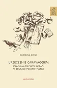 Urzeczenie Caravaggiem. Relacyjna obecność obrazu w edukacji polonistycznej