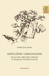 Urzeczenie Caravaggiem. Relacyjna obecność obrazu w,Karolina Kwak