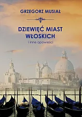 Dziewięć włoskich miast i inne opowieściGrzegorz Musiał Dziewięć włoskich miast i inne opowieściGrzegorz Musiał