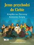 Jezus przychodzi do Ciebie. Książka na Pierwszą Komunię Świętą Jezus przychodzi do Ciebie. Książka na Pierwszą Komunię Świętą