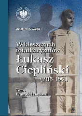 W kleszczach totalitaryzmów Łukasz Ciepliński (1913-1951) Tom 1