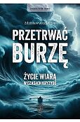 Przetrwać burzę. Życie wiarą w czasach kryzysu Przetrwać burzę. Życie wiarą w czasach kryzysu