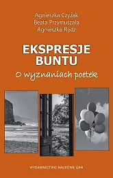 Ekspresje buntu. O wyznaniach poetekAgnieszka Czyżak