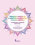 Pedagogia pozytywna w edukacji przedszkolnej i wczesnoszkolnej - z doświadczeń pozytywnych nauczycie Pedagogia pozytywna w edukacji przedszkolnej i wczesnoszkolnej - z doświadczeń pozytywnych nauczycie