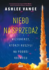 Niebo na sprzedaż. Wizjonerzy, którzy ruszyli,Ashlee Vance Niebo na sprzedaż. Wizjonerzy, którzy ruszyli,Ashlee Vance