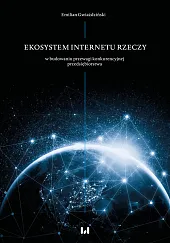 Ekosystem Internetu Rzeczy w procesie budowania przewagi konkurencyjnej przedsiębiorstwa Ekosystem Internetu Rzeczy w procesie budowania przewagi konkurencyjnej przedsiębiorstwa