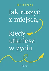 Jak ruszyć z miejsca, kiedy utkniesz,Britt Frank