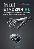(Nie)etyczna AI Jak programować odpowiedzialnie w erze sztucznej inteligencji
