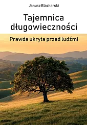 Tajemnica długowieczności. Prawda ukryta przed ludźmiJanusz Blacharski