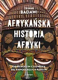 Afrykańska historia Afryki. Od narodzin człowieka do niepodległych państw Afrykańska historia Afryki. Od narodzin człowieka do niepodległych państw