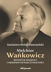 Melchior Wańkowicz - reporter wojenny i,Kazimierz Wolny-Zmorzyński Melchior Wańkowicz - reporter wojenny i,Kazimierz Wolny-Zmorzyński