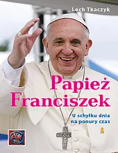 Papież Franciszek U schyłku dnia na,Lech Tkaczyk Papież Franciszek U schyłku dnia na,Lech Tkaczyk