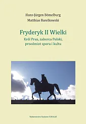 Fryderyk II Wielki: król Prus, zaborca,Hans-Jürgen Bömelburg