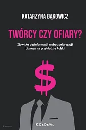 TWÓRCY CZY OFIARY? Zjawisko dezinformacji wobec polaryzacji biznesu na przykładzie Polski TWÓRCY CZY OFIARY? Zjawisko dezinformacji wobec polaryzacji biznesu na przykładzie Polski