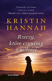 Rzeczy, które czynimy z miłościKristin Hannah Rzeczy, które czynimy z miłościKristin Hannah