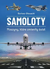 Samoloty. Maszyny, które zmieniły świat Samoloty. Maszyny, które zmieniły świat