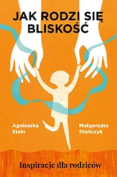 Jak rodzi się bliskość Inspiracje dla,Agnieszka Stein Jak rodzi się bliskość Inspiracje dla,Agnieszka Stein