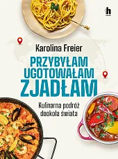 Przybyłam, ugotowałam, zjadłam. Kulinarna podróż dookoła,Karolina Freier