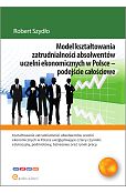 Model kształtowania zatrudnialności absolwentów uczelni ekonomicznych w Polsce - podejście całościowe Model kształtowania zatrudnialności absolwentów uczelni ekonomicznych w Polsce - podejście całościowe