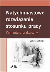 Natychmiastowe rozwiązanie stosunku pracy. Komentarz praktycznyJanusz Żołyński