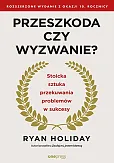 Przeszkoda czy wyzwanie? Stoicka sztuka przekuwania problemów w sukcesy. Rozszerzone wydanie z okazji 10. rocznicy