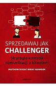 Sprzedawaj jak Challenger Strategie kontroli komunikacji z klientem Sprzedawaj jak Challenger Strategie kontroli komunikacji z klientem
