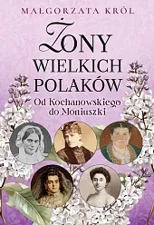 Żony wielkich Polaków Od Kochanowskiego do Moniuszki