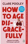 How to Age Disgracefully How to Age Disgracefully