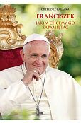 Franciszek, jakim chcemy go zapamietać Franciszek, jakim chcemy go zapamietać