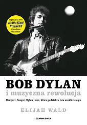 Bob Dylan i muzyczna rewolucjaElijah Wald Bob Dylan i muzyczna rewolucjaElijah Wald