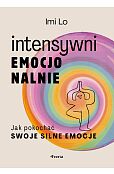 Intensywni emocjonalnie. Jak pokochać swoje silne emocje Intensywni emocjonalnie. Jak pokochać swoje silne emocje